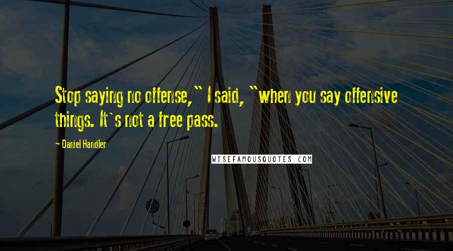 Daniel Handler Quotes: Stop saying no offense," I said, "when you say offensive things. It's not a free pass.