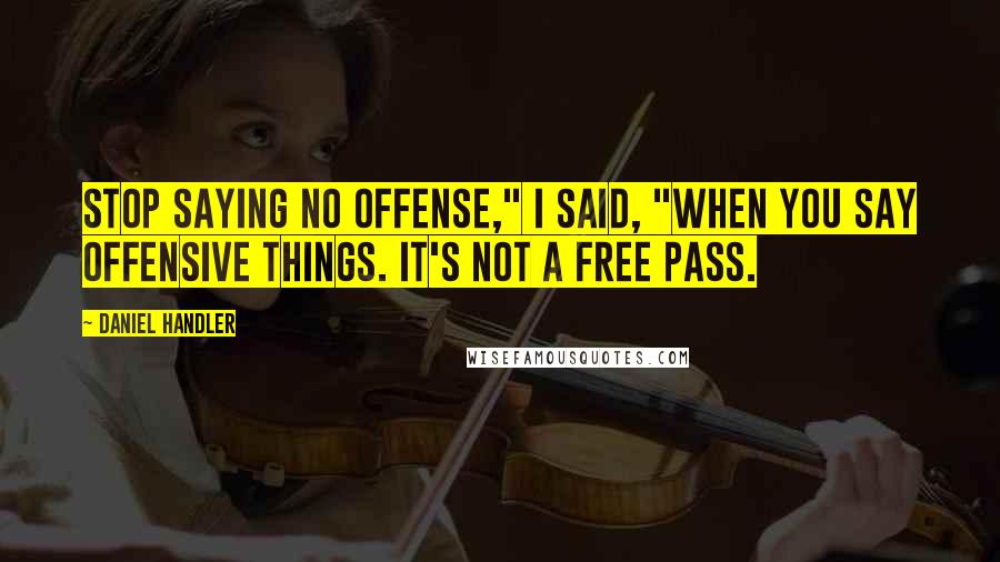 Daniel Handler Quotes: Stop saying no offense," I said, "when you say offensive things. It's not a free pass.