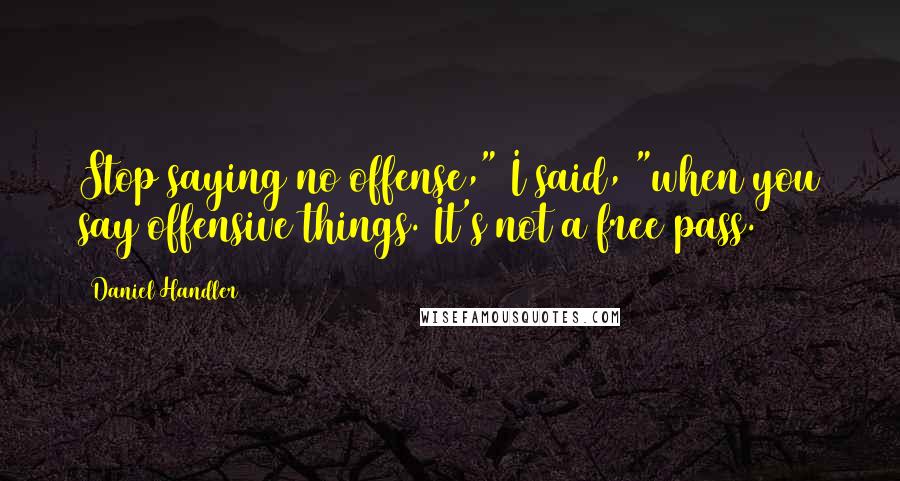 Daniel Handler Quotes: Stop saying no offense," I said, "when you say offensive things. It's not a free pass.