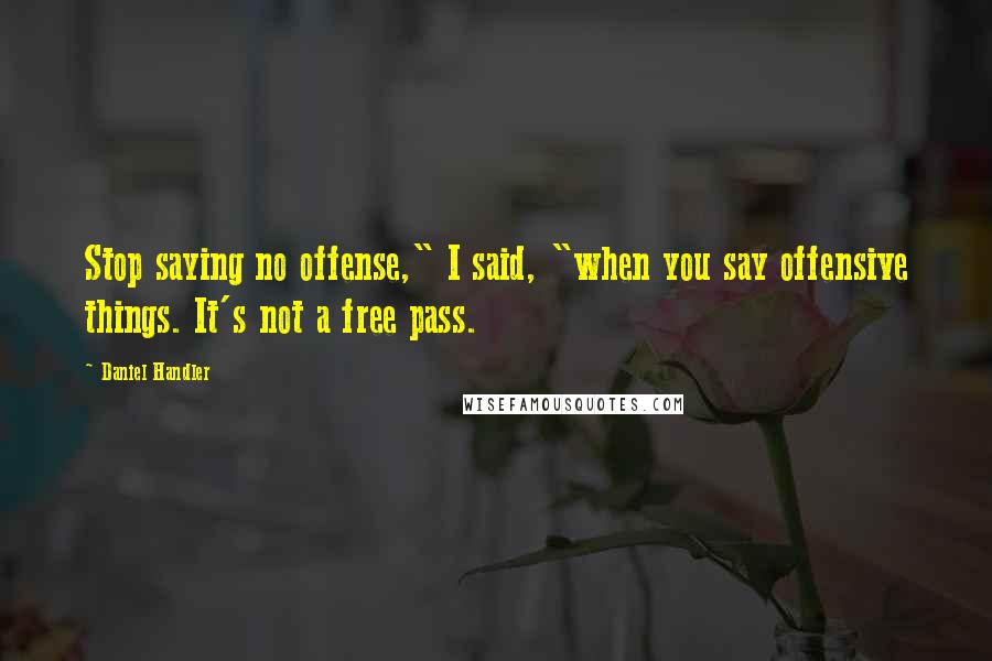 Daniel Handler Quotes: Stop saying no offense," I said, "when you say offensive things. It's not a free pass.