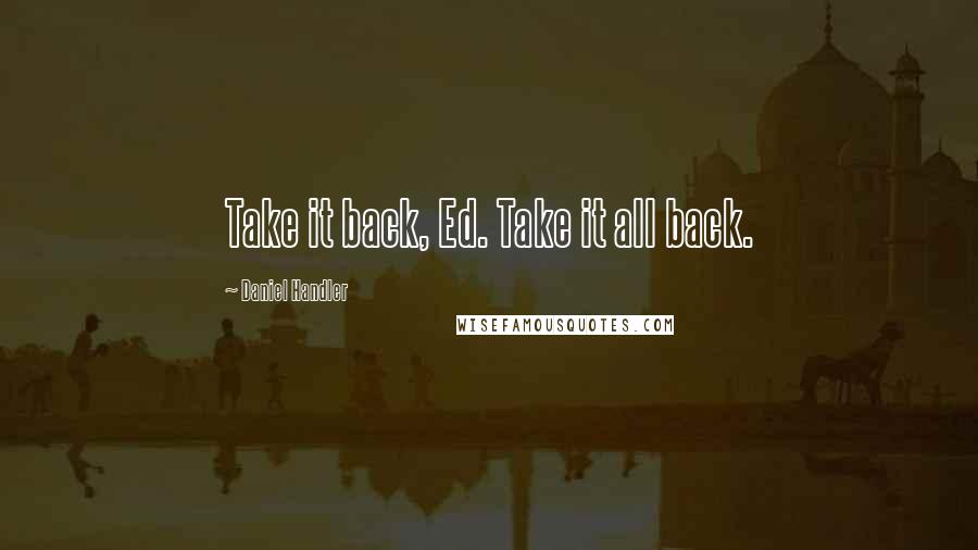 Daniel Handler Quotes: Take it back, Ed. Take it all back.