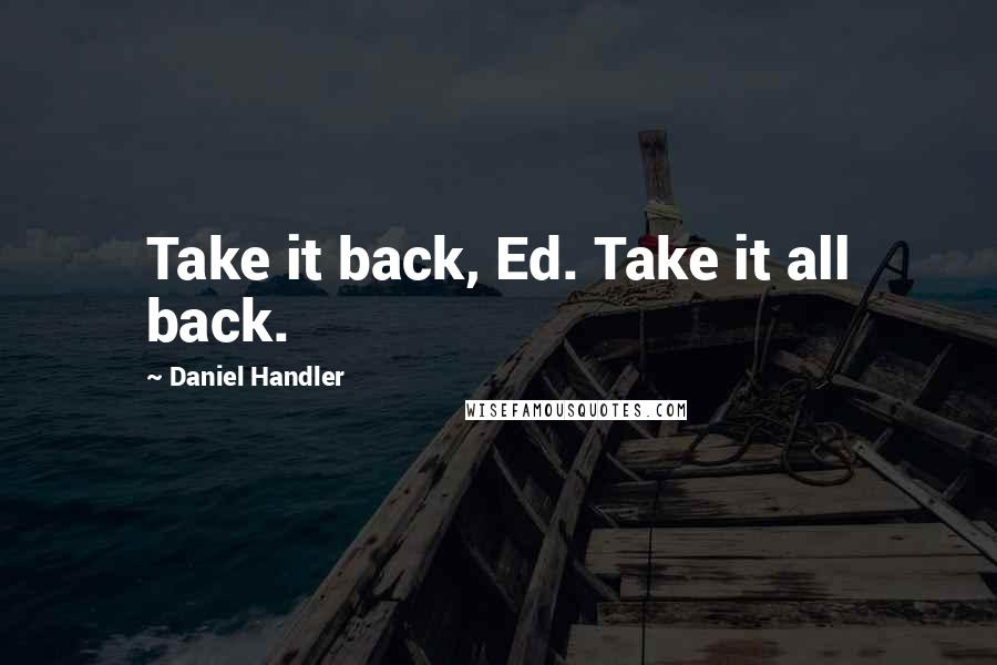 Daniel Handler Quotes: Take it back, Ed. Take it all back.