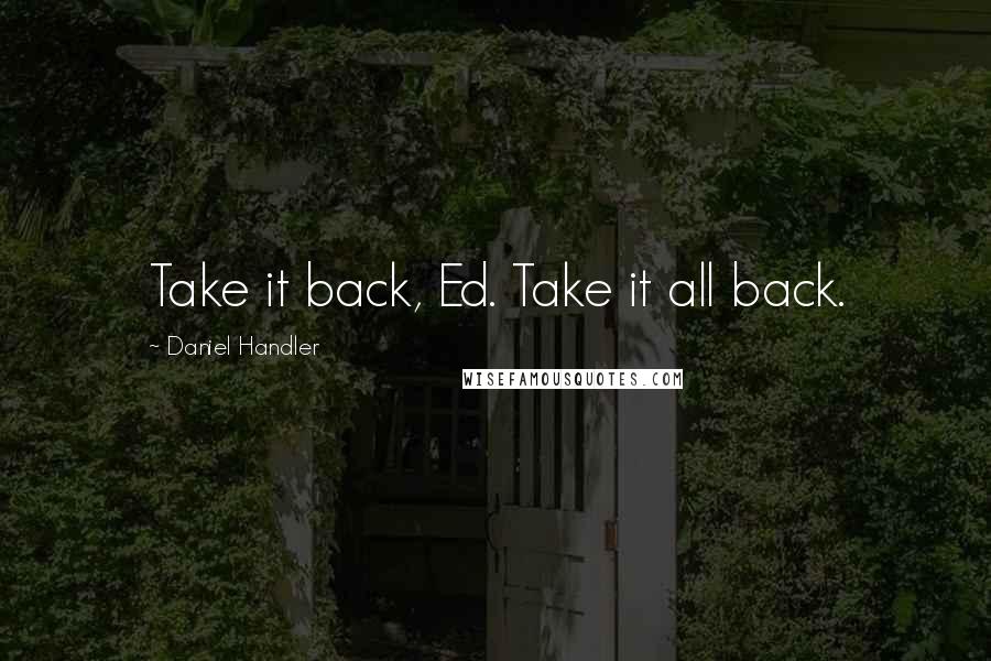 Daniel Handler Quotes: Take it back, Ed. Take it all back.