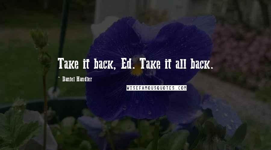 Daniel Handler Quotes: Take it back, Ed. Take it all back.