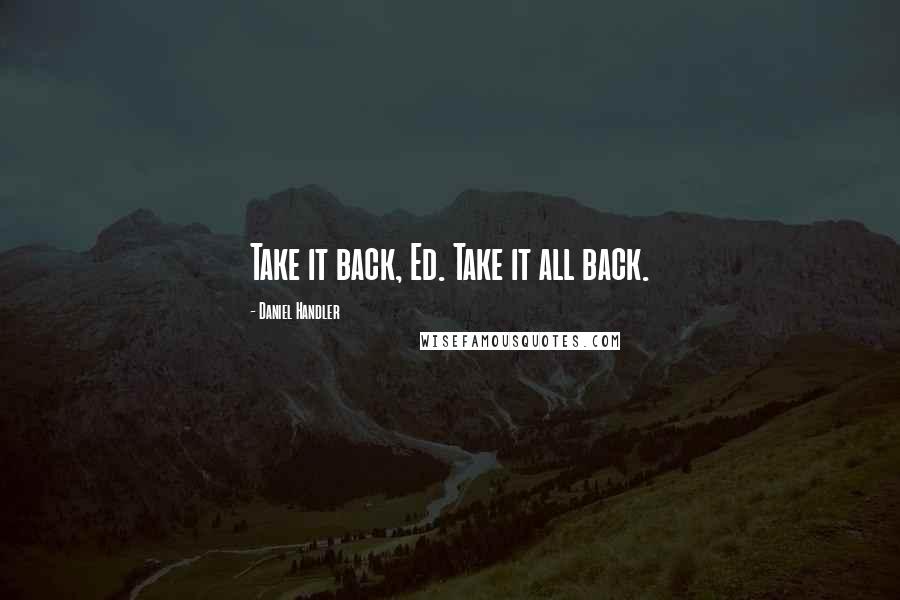 Daniel Handler Quotes: Take it back, Ed. Take it all back.