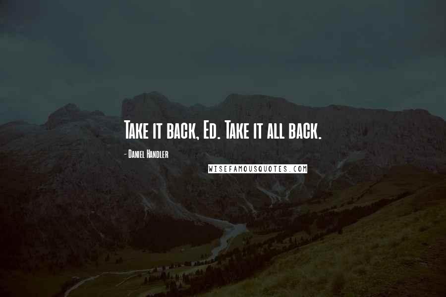 Daniel Handler Quotes: Take it back, Ed. Take it all back.