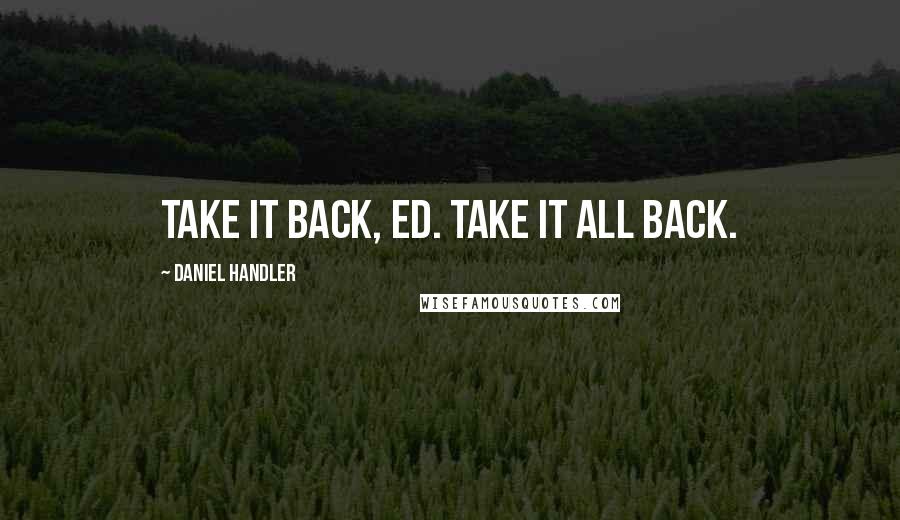 Daniel Handler Quotes: Take it back, Ed. Take it all back.