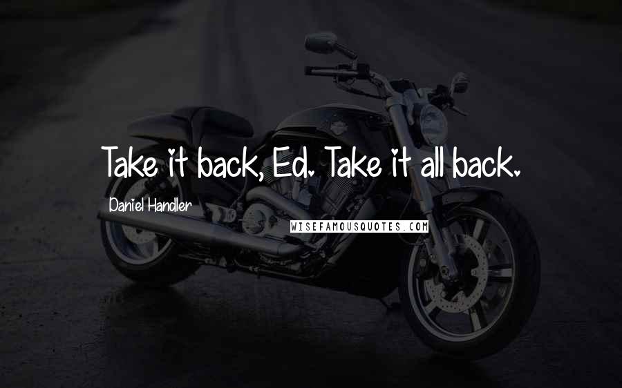 Daniel Handler Quotes: Take it back, Ed. Take it all back.