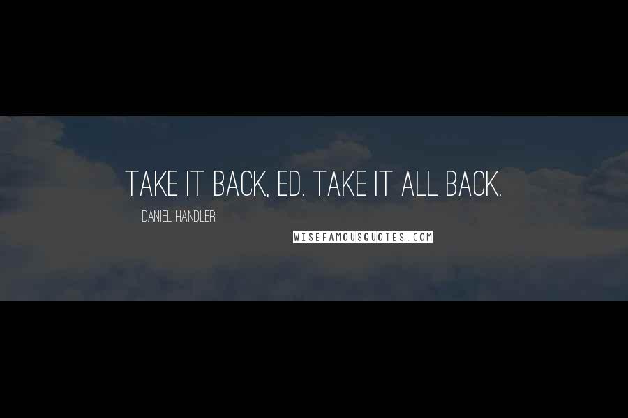 Daniel Handler Quotes: Take it back, Ed. Take it all back.