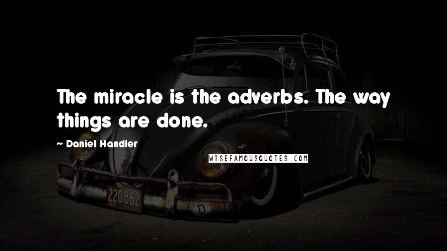 Daniel Handler Quotes: The miracle is the adverbs. The way things are done.