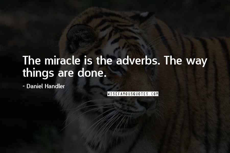Daniel Handler Quotes: The miracle is the adverbs. The way things are done.