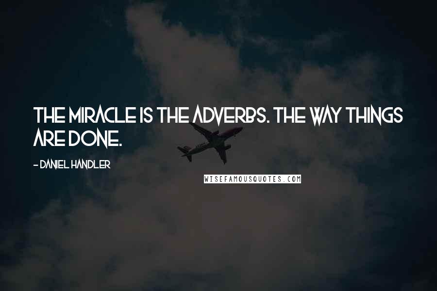Daniel Handler Quotes: The miracle is the adverbs. The way things are done.