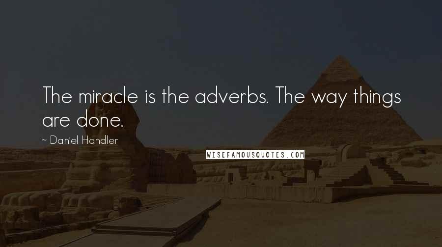 Daniel Handler Quotes: The miracle is the adverbs. The way things are done.