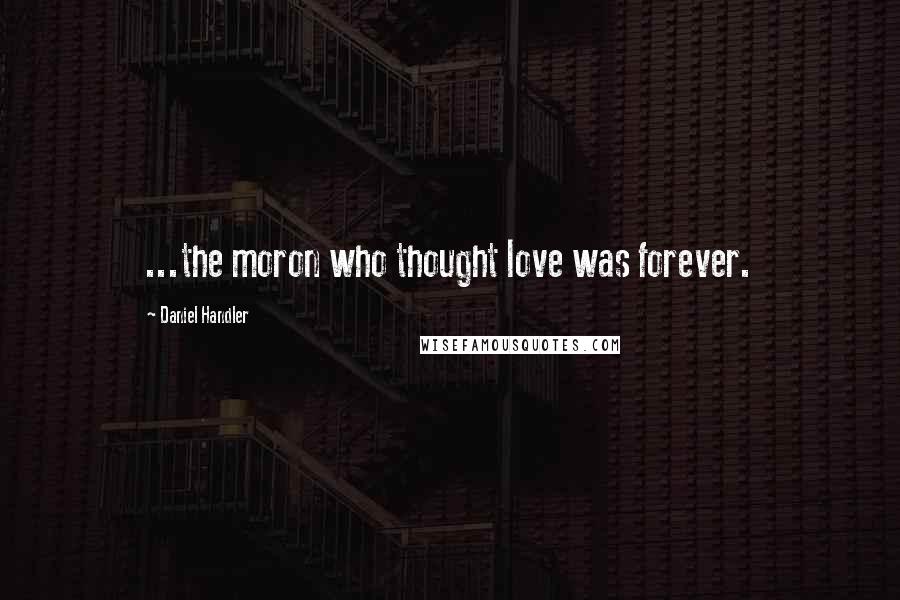 Daniel Handler Quotes: ...the moron who thought love was forever.