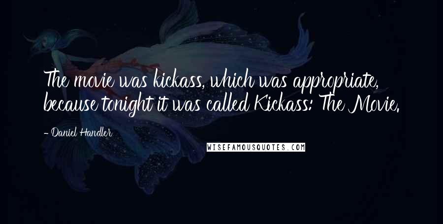 Daniel Handler Quotes: The movie was kickass, which was appropriate, because tonight it was called Kickass: The Movie.