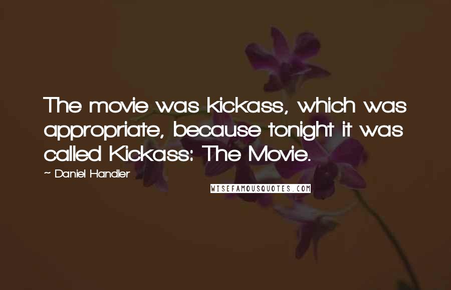 Daniel Handler Quotes: The movie was kickass, which was appropriate, because tonight it was called Kickass: The Movie.