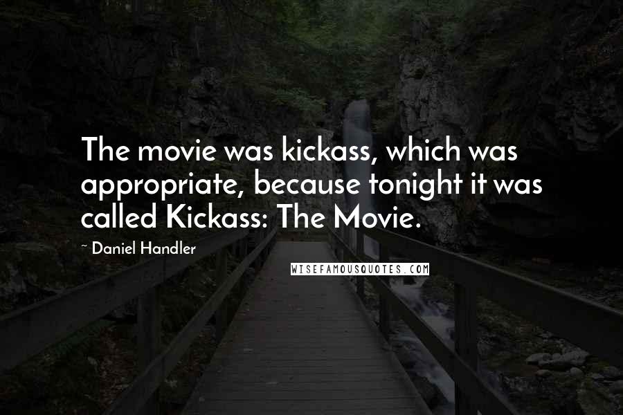 Daniel Handler Quotes: The movie was kickass, which was appropriate, because tonight it was called Kickass: The Movie.