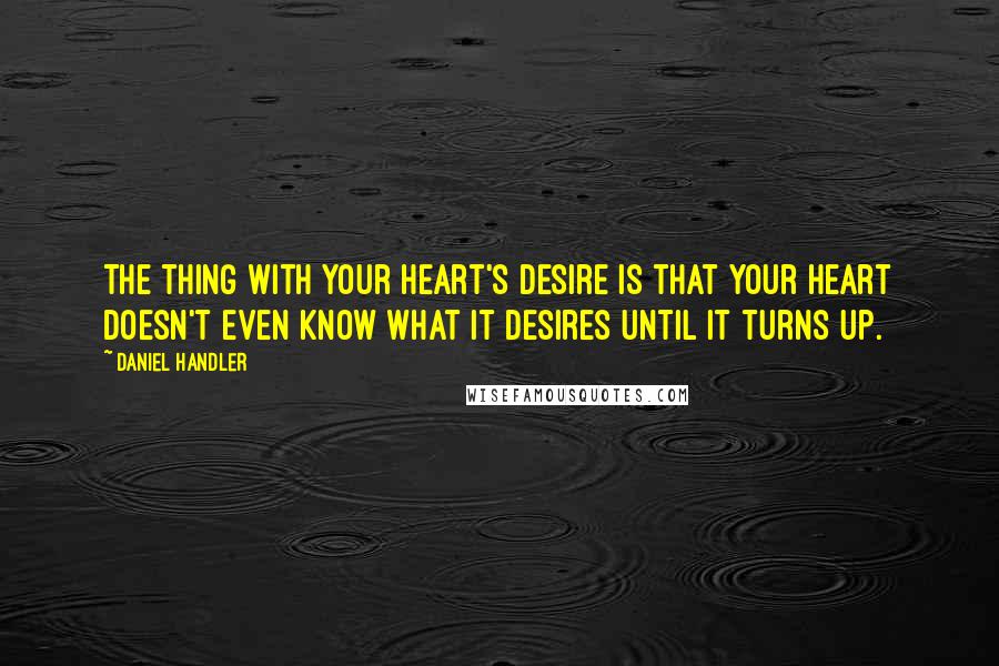 Daniel Handler Quotes: The thing with your heart's desire is that your heart doesn't even know what it desires until it turns up.