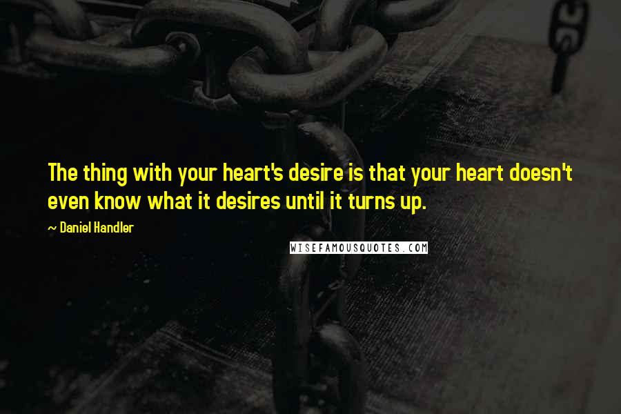 Daniel Handler Quotes: The thing with your heart's desire is that your heart doesn't even know what it desires until it turns up.