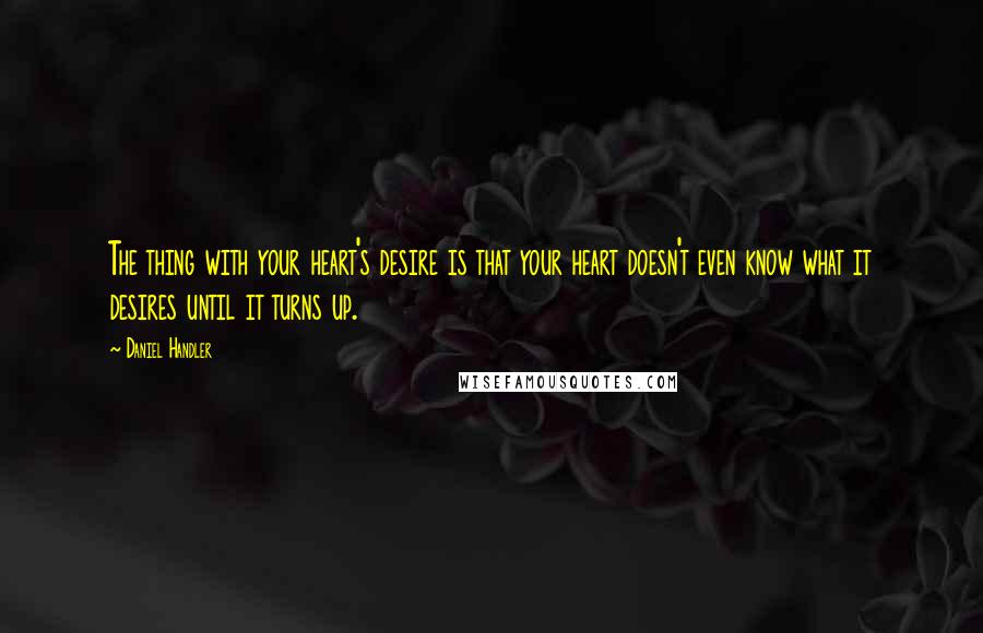 Daniel Handler Quotes: The thing with your heart's desire is that your heart doesn't even know what it desires until it turns up.