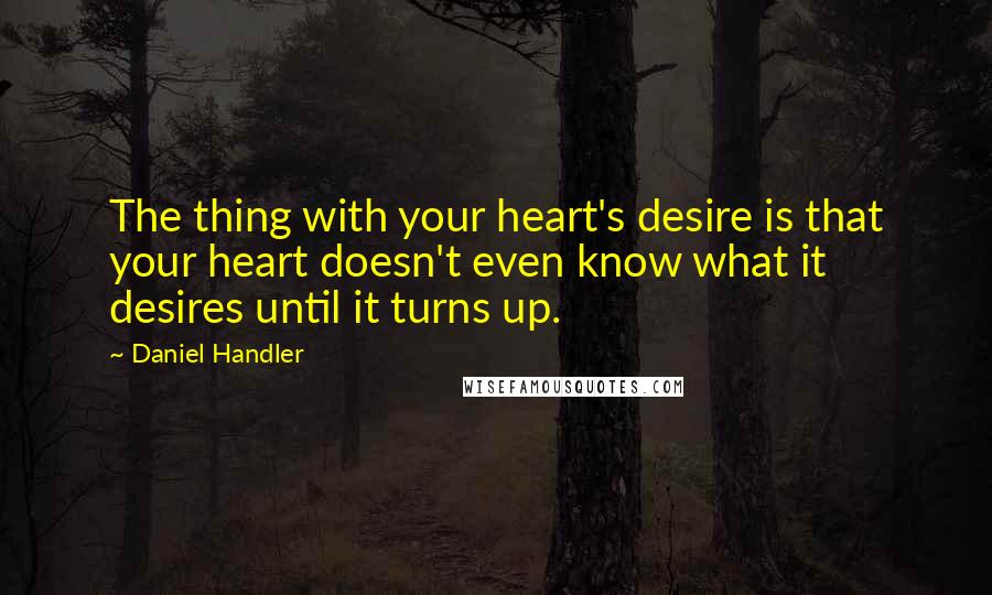 Daniel Handler Quotes: The thing with your heart's desire is that your heart doesn't even know what it desires until it turns up.
