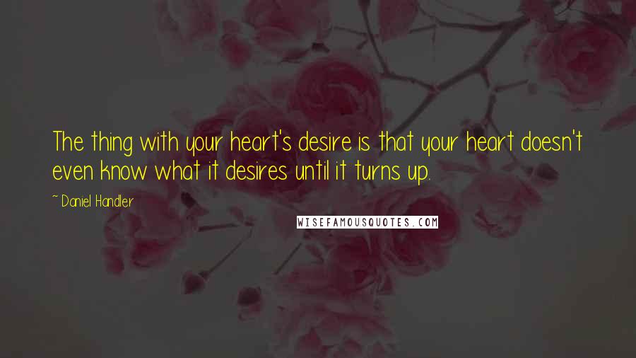 Daniel Handler Quotes: The thing with your heart's desire is that your heart doesn't even know what it desires until it turns up.