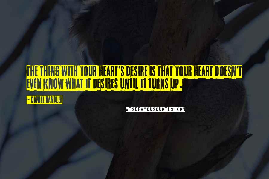 Daniel Handler Quotes: The thing with your heart's desire is that your heart doesn't even know what it desires until it turns up.