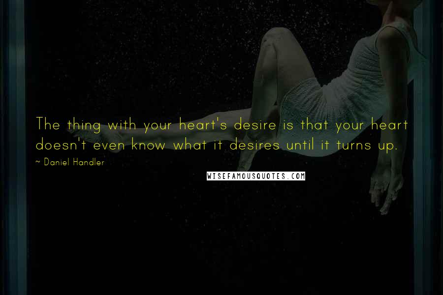 Daniel Handler Quotes: The thing with your heart's desire is that your heart doesn't even know what it desires until it turns up.