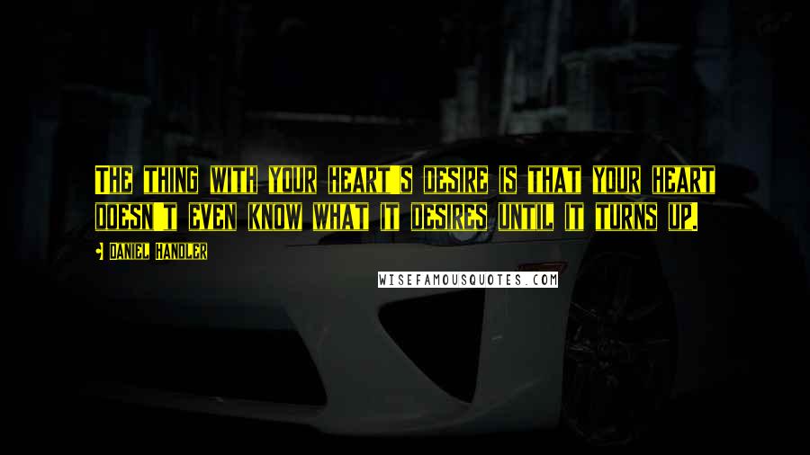 Daniel Handler Quotes: The thing with your heart's desire is that your heart doesn't even know what it desires until it turns up.