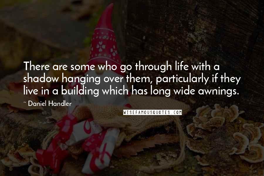 Daniel Handler Quotes: There are some who go through life with a shadow hanging over them, particularly if they live in a building which has long wide awnings.