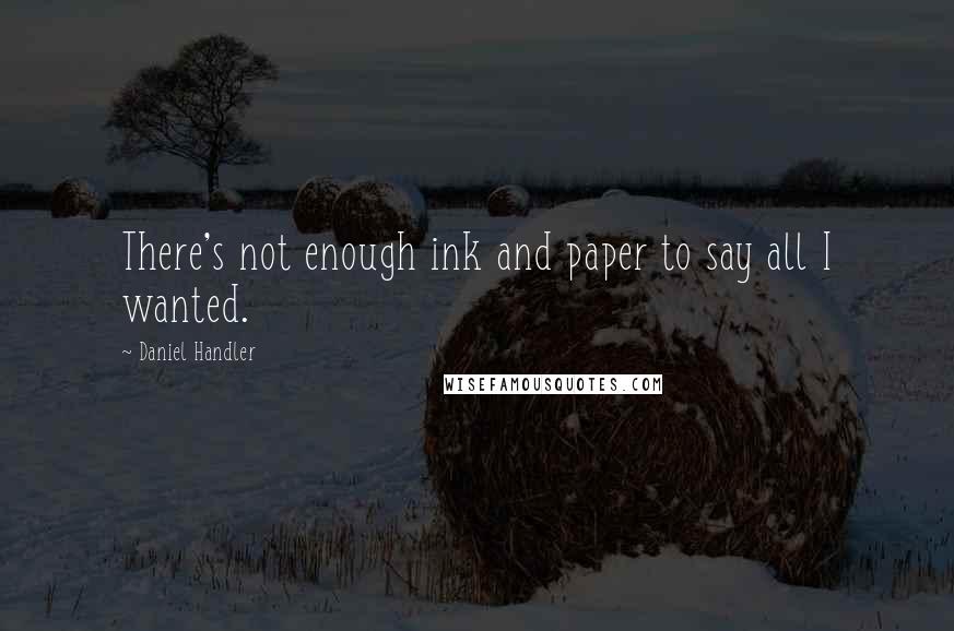 Daniel Handler Quotes: There's not enough ink and paper to say all I wanted.