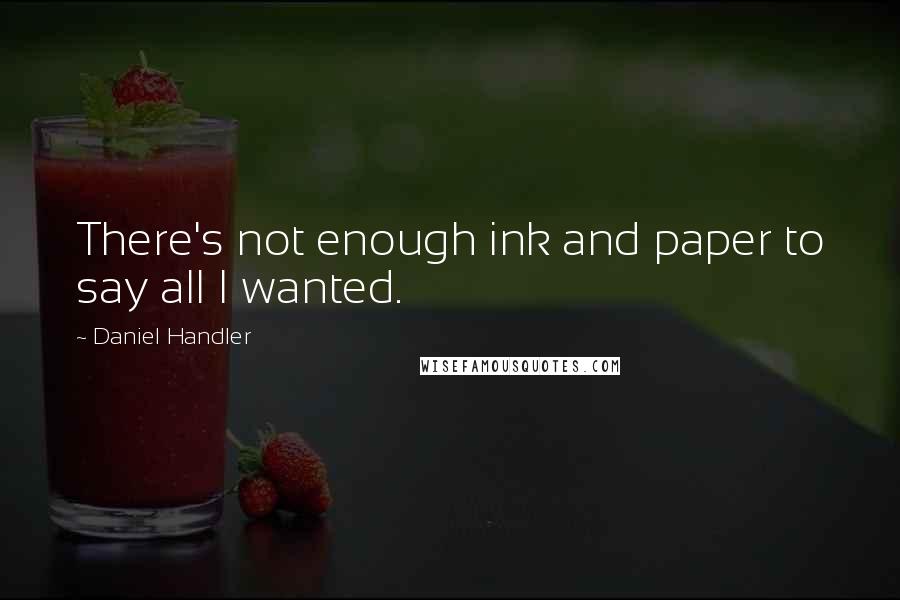 Daniel Handler Quotes: There's not enough ink and paper to say all I wanted.