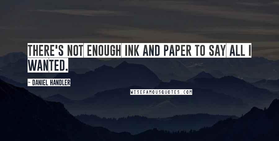 Daniel Handler Quotes: There's not enough ink and paper to say all I wanted.