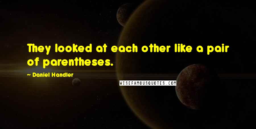 Daniel Handler Quotes: They looked at each other like a pair of parentheses.