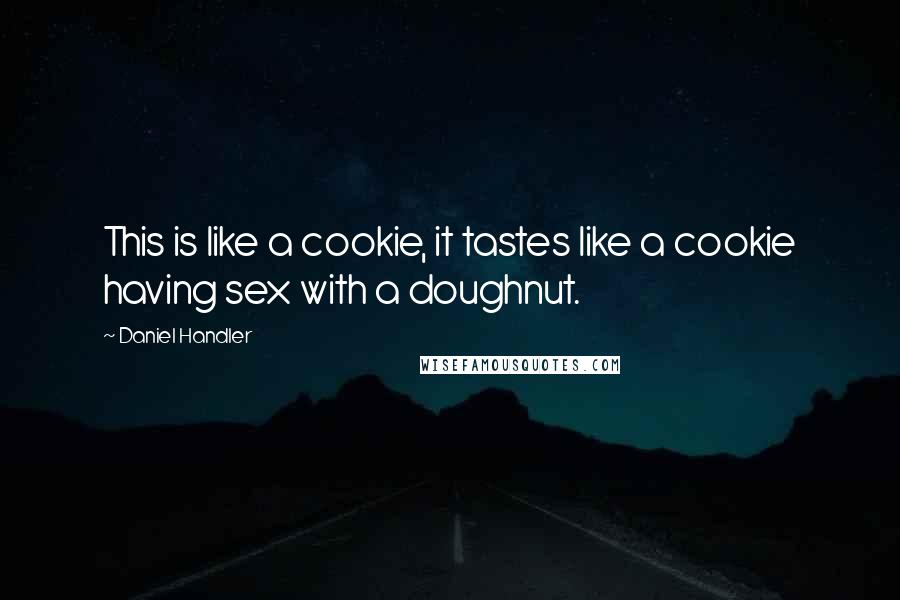Daniel Handler Quotes: This is like a cookie, it tastes like a cookie having sex with a doughnut.