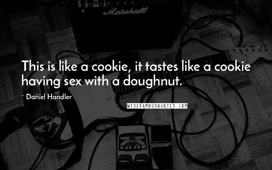 Daniel Handler Quotes: This is like a cookie, it tastes like a cookie having sex with a doughnut.