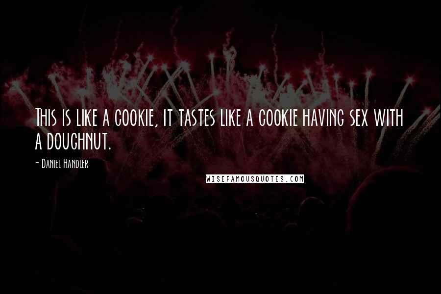 Daniel Handler Quotes: This is like a cookie, it tastes like a cookie having sex with a doughnut.