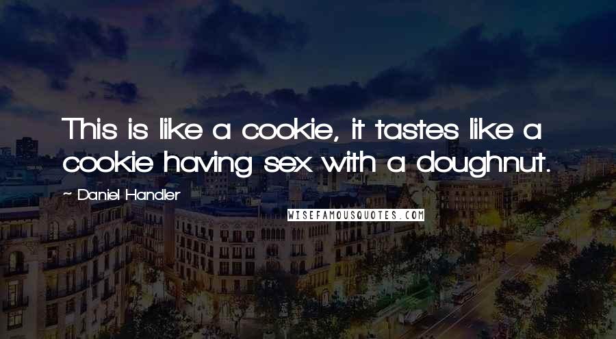 Daniel Handler Quotes: This is like a cookie, it tastes like a cookie having sex with a doughnut.