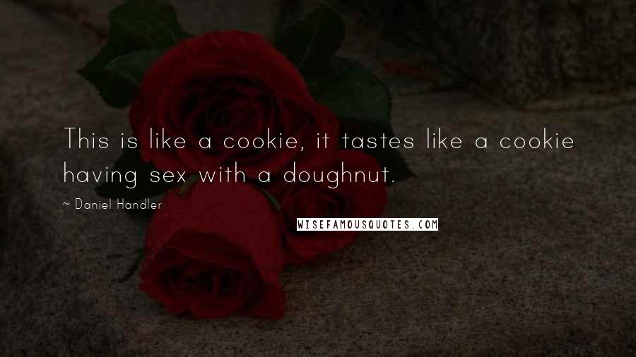 Daniel Handler Quotes: This is like a cookie, it tastes like a cookie having sex with a doughnut.