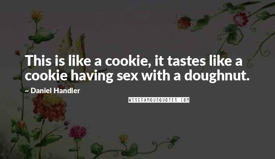 Daniel Handler Quotes: This is like a cookie, it tastes like a cookie having sex with a doughnut.