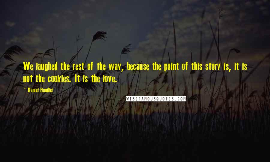 Daniel Handler Quotes: We laughed the rest of the way, because the point of this story is, it is not the cookies. It is the love.