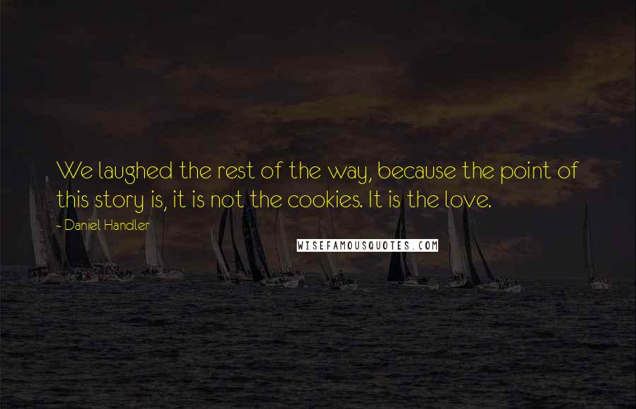 Daniel Handler Quotes: We laughed the rest of the way, because the point of this story is, it is not the cookies. It is the love.