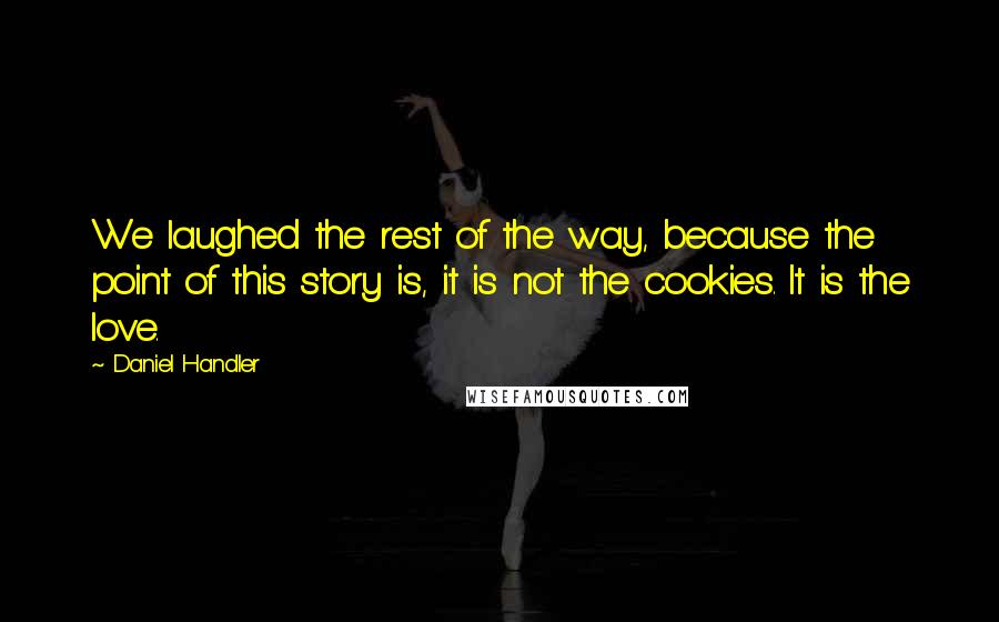 Daniel Handler Quotes: We laughed the rest of the way, because the point of this story is, it is not the cookies. It is the love.