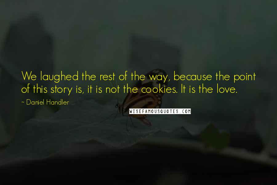 Daniel Handler Quotes: We laughed the rest of the way, because the point of this story is, it is not the cookies. It is the love.