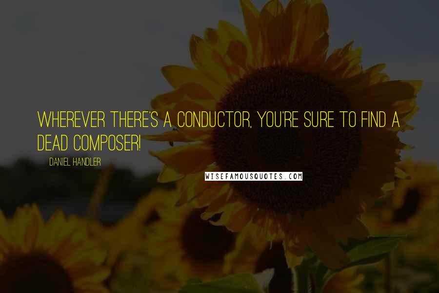Daniel Handler Quotes: Wherever there's a conductor, you're sure to find a dead composer!