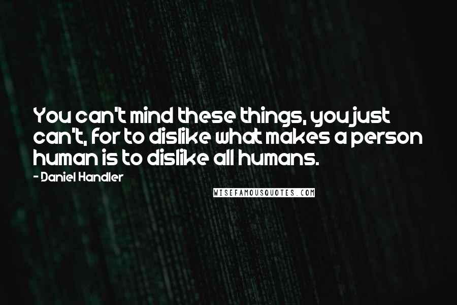 Daniel Handler Quotes: You can't mind these things, you just can't, for to dislike what makes a person human is to dislike all humans.