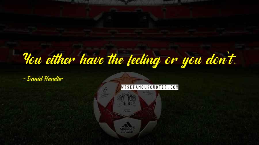 Daniel Handler Quotes: You either have the feeling or you don't.