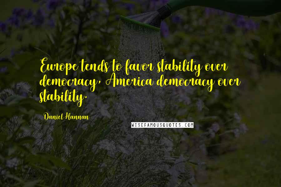 Daniel Hannan Quotes: Europe tends to favor stability over democracy, America democracy over stability.