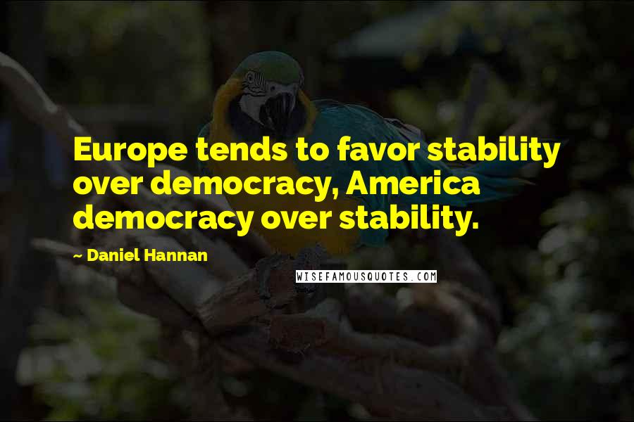 Daniel Hannan Quotes: Europe tends to favor stability over democracy, America democracy over stability.