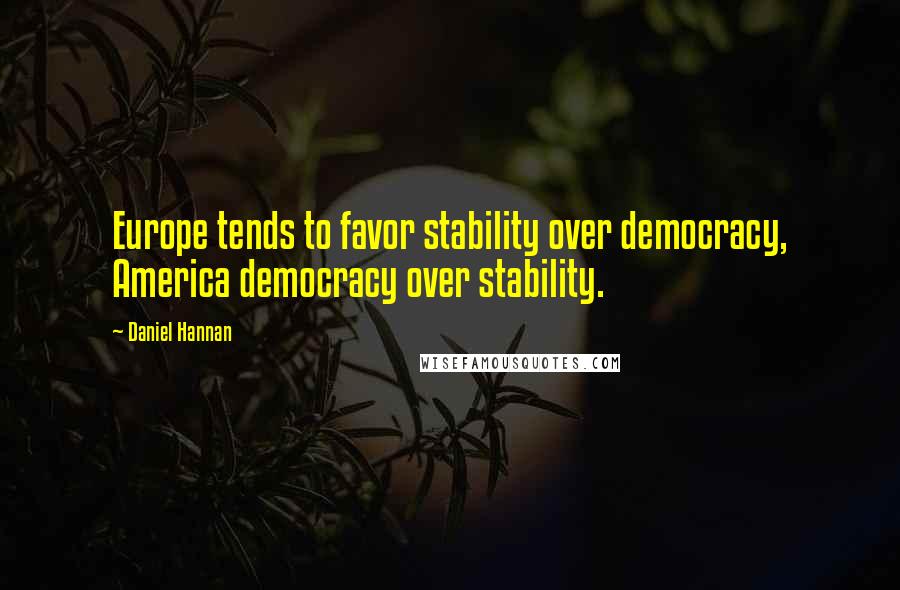 Daniel Hannan Quotes: Europe tends to favor stability over democracy, America democracy over stability.